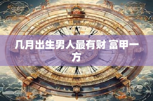 几月出生男人最有财 富甲一方