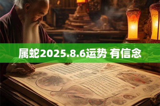 属蛇2025.8.6运势 有信念