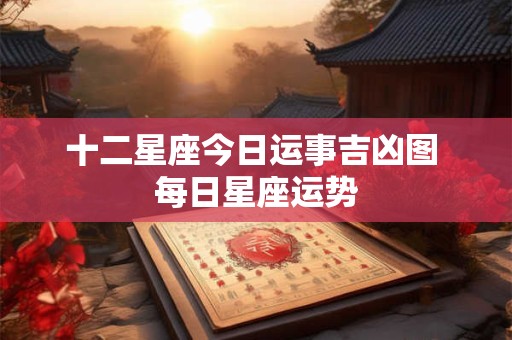 十二星座今日运事吉凶图 每日星座运势