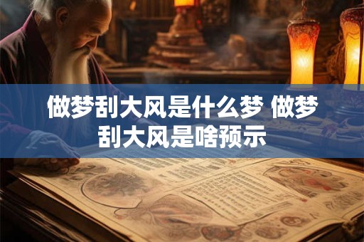 做梦刮大风是什么梦 做梦刮大风是啥预示