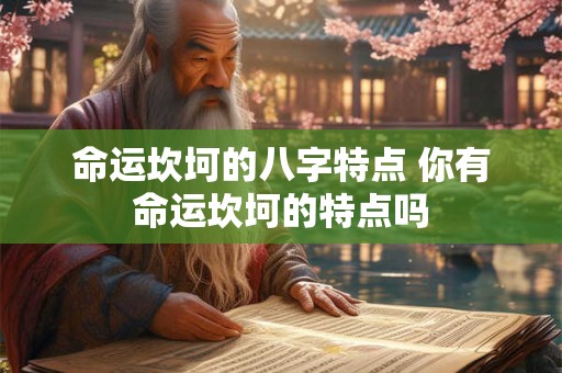 命运坎坷的八字特点 你有命运坎坷的特点吗