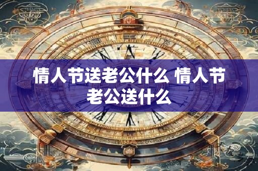 情人节送老公什么 情人节老公送什么