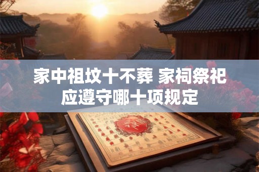 家中祖坟十不葬 家祠祭祀应遵守哪十项规定