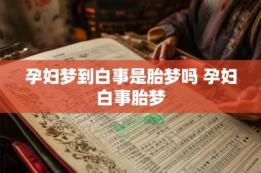 孕妇梦到白事是胎梦吗 孕妇白事胎梦