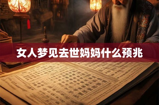 女人梦见去世妈妈什么预兆 女人梦见去世妈妈什么预兆