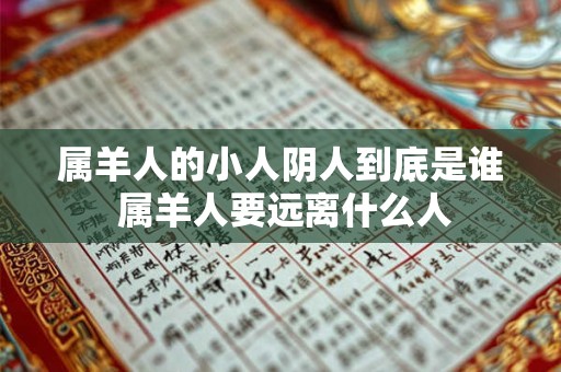 属羊人的小人阴人到底是谁 属羊人要远离什么人