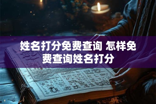 姓名打分免费查询 怎样免费查询姓名打分