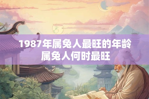 1987年属兔人最旺的年龄 属兔人何时最旺