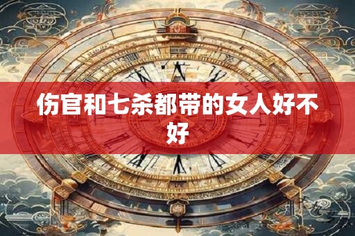 伤官和七杀都带的女人好不好