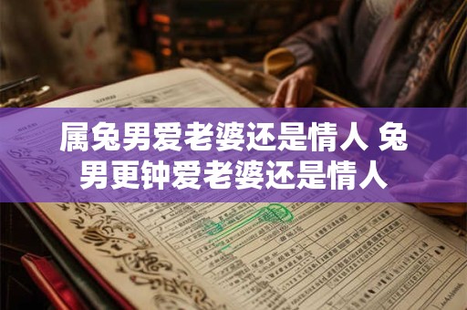 属兔男爱老婆还是情人 兔男更钟爱老婆还是情人
