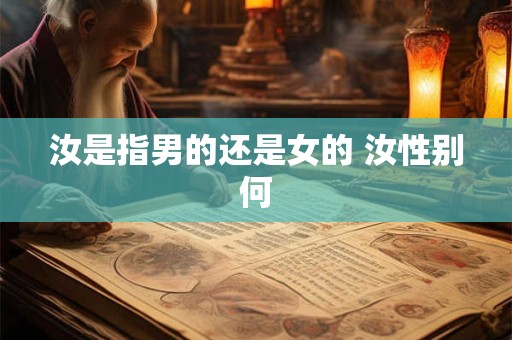 汝是指男的还是女的 汝性别何