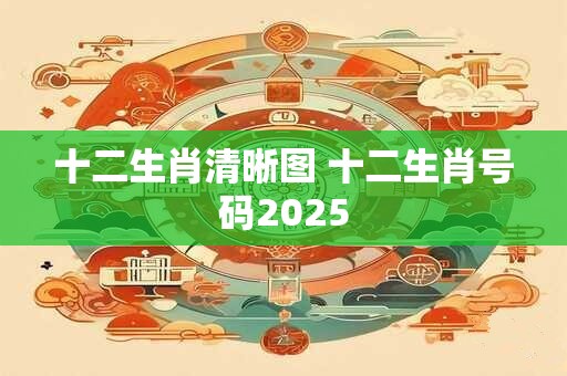 十二生肖清晰图 十二生肖号码2025