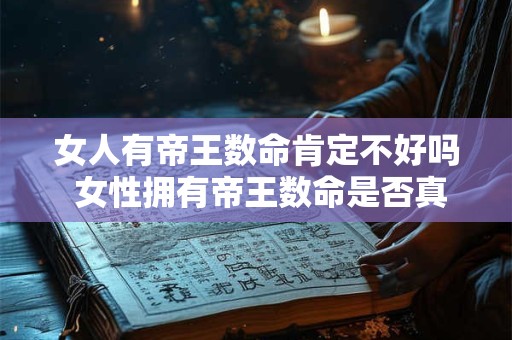 女人有帝王数命肯定不好吗 女性拥有帝王数命是否真的不好