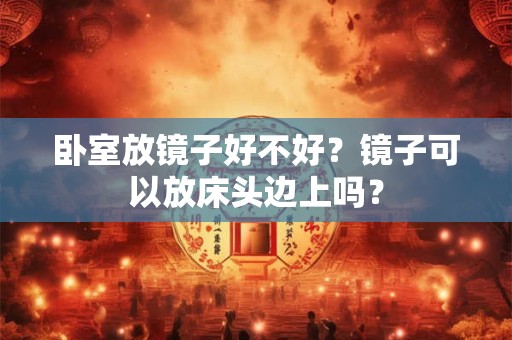 卧室放镜子好不好？镜子可以放床头边上吗？