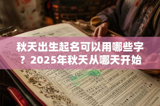 秋天出生起名可以用哪些字？2025年秋天从哪天开始？
