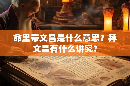 命里带文昌是什么意思?拜文昌有什么讲究? 命里带文昌是什么意思?拜文昌有什么讲究?