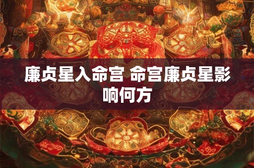 廉贞星入命宫 命宫廉贞星影响何方