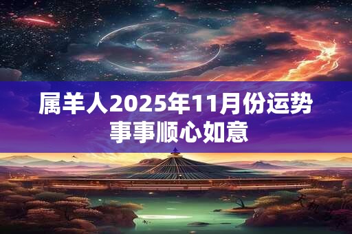 属羊人2026年11月份运势 事事顺心如意 属羊人2026年11月份运势 事事顺心如意