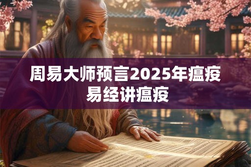周易大师预言2025年瘟疫 易经讲瘟疫 周易大师预言2025年瘟疫 易经讲瘟疫
