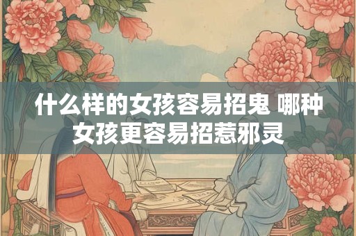 什么样的女孩容易招鬼 哪种女孩更容易招惹邪灵