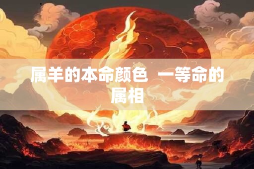 属羊的本命颜色  一等命的属相