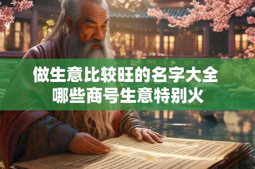 做生意比较旺的名字大全 哪些商号生意特别火