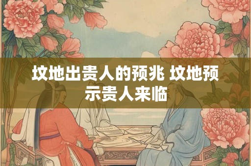 坟地出贵人的预兆 坟地预示贵人来临