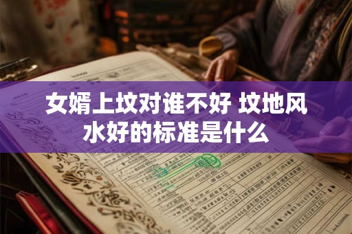 女婿上坟对谁不好 坟地风水好的标准是什么