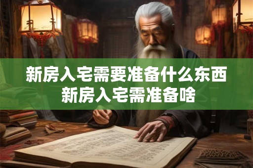 新房入宅需要准备什么东西 新房入宅需准备啥