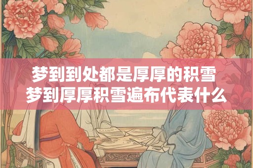 梦到到处都是厚厚的积雪 梦到厚厚积雪遍布代表什么