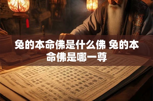 兔的本命佛是什么佛 兔的本命佛是哪一尊
