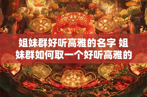 姐妹群好听高雅的名字 姐妹群如何取一个好听高雅的名字