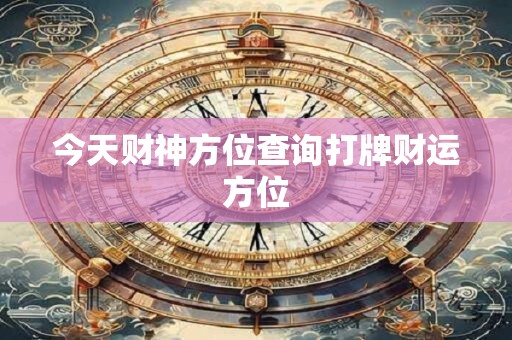 今天财神方位查询打牌财运方位
