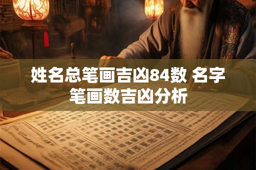 姓名总笔画吉凶84数 名字笔画数吉凶分析
