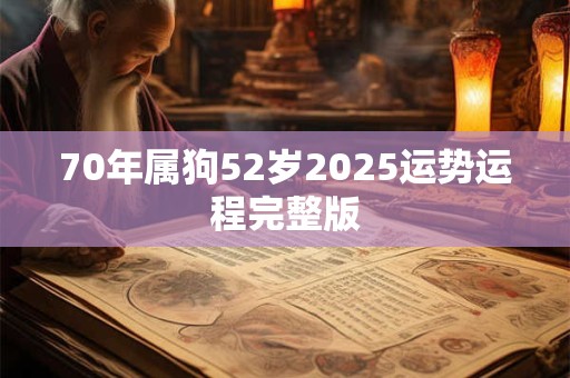 70年属狗52岁2025运势运程完整版 70年属狗52岁2025运势运程完整版