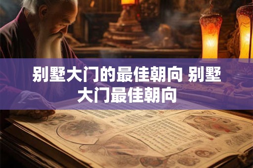别墅大门的最佳朝向 别墅大门最佳朝向