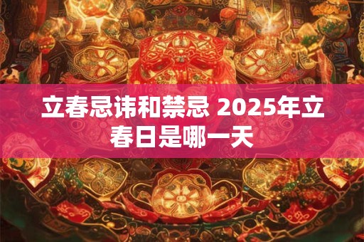 立春忌讳和禁忌 2025年立春日是哪一天