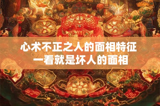 心术不正之人的面相特征 一看就是坏人的面相