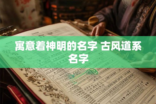 寓意着神明的名字 古风道系名字