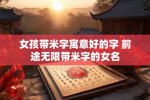 女孩带米字寓意好的字 前途无限带米字的女名
