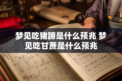 梦见吃猪蹄是什么预兆 梦见吃甘蔗是什么预兆