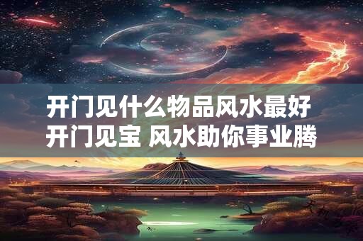 开门见什么物品风水最好 开门见宝 风水助你事业腾飞！