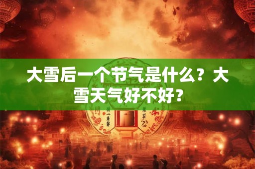 大雪后一个节气是什么？大雪天气好不好？