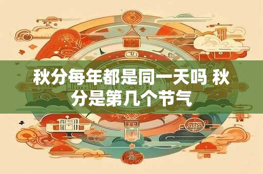 秋分每年都是同一天吗 秋分是第几个节气