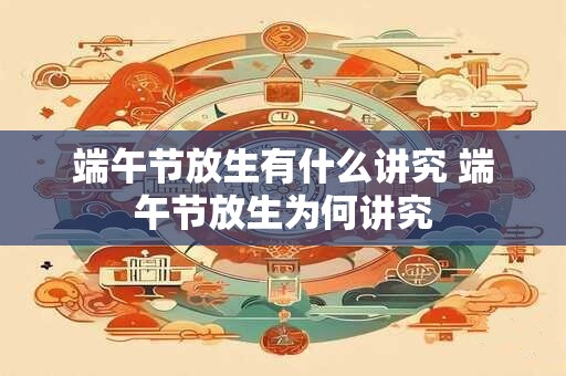 端午节放生有什么讲究 端午节放生为何讲究