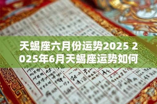 天蝎座六月份运势2025 2025年6月天蝎座运势如何