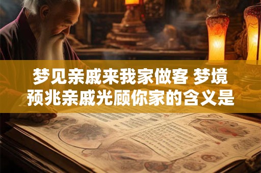 梦见亲戚来我家做客 梦境预兆亲戚光顾你家的含义是什么