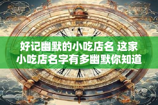 好记幽默的小吃店名 这家小吃店名字有多幽默你知道吗