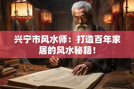 兴宁市风水师：打造百年家居的风水秘籍！