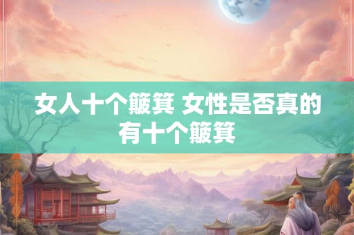 女人十个簸箕 女性是否真的有十个簸箕